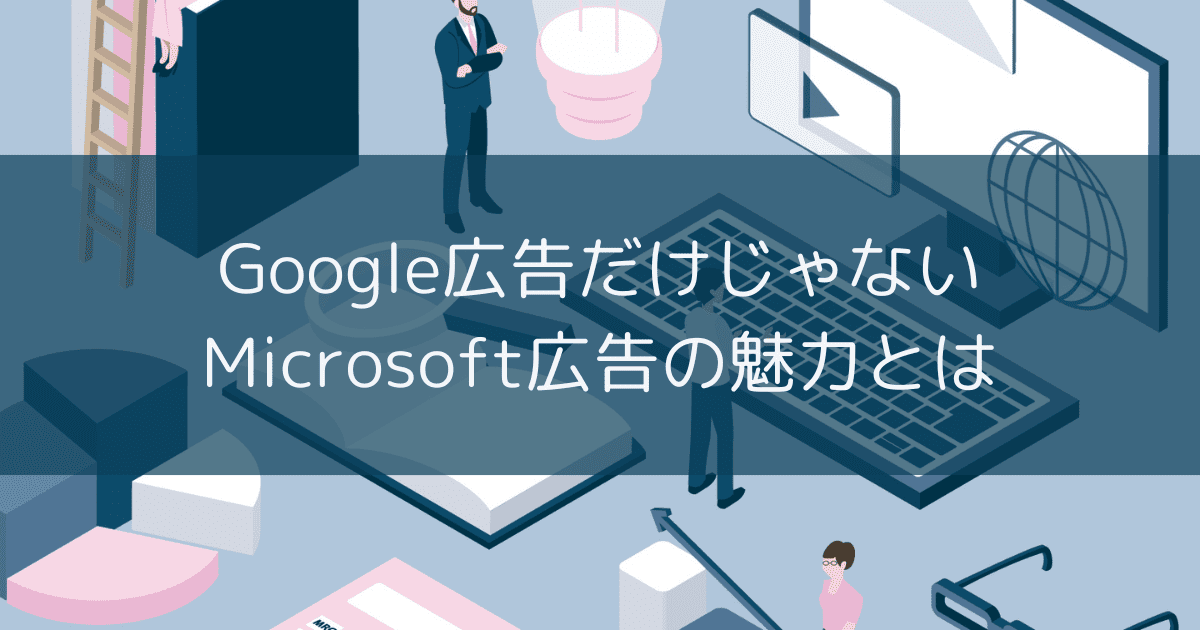 Google広告だけじゃない、Microsoft広告の魅力とは